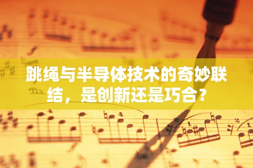 跳绳与半导体技术的奇妙联结，是创新还是巧合？