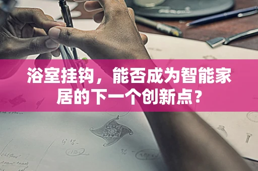 浴室挂钩，能否成为智能家居的下一个创新点？