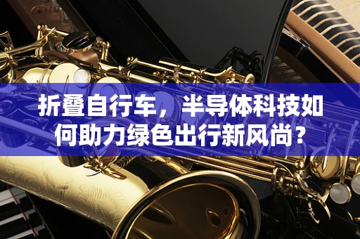 折叠自行车，半导体科技如何助力绿色出行新风尚？