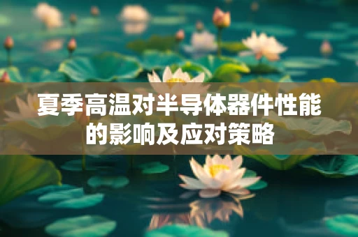 夏季高温对半导体器件性能的影响及应对策略