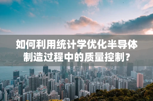 如何利用统计学优化半导体制造过程中的质量控制？