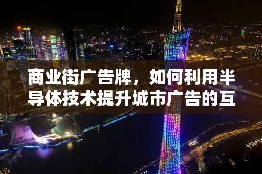 商业街广告牌，如何利用半导体技术提升城市广告的互动性与智能化？