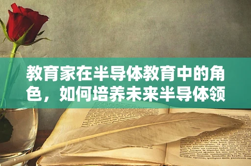 教育家在半导体教育中的角色，如何培养未来半导体领域的创新人才？
