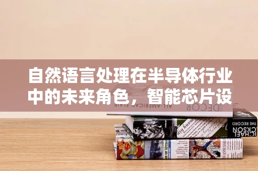 自然语言处理在半导体行业中的未来角色，智能芯片设计的语言翻译者？