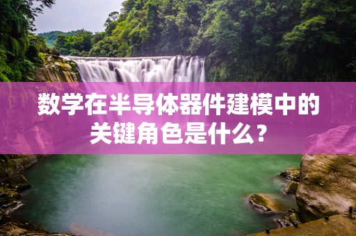数学在半导体器件建模中的关键角色是什么？