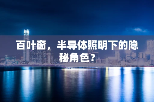 百叶窗，半导体照明下的隐秘角色？