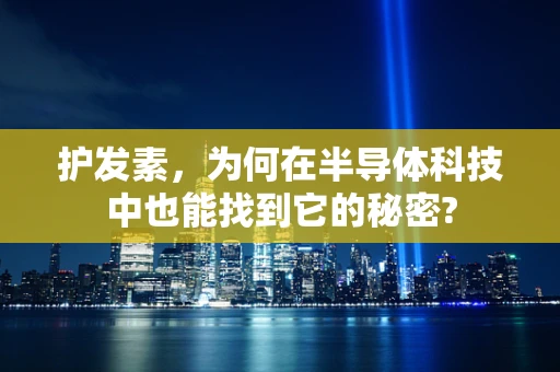 护发素，为何在半导体科技中也能找到它的秘密?