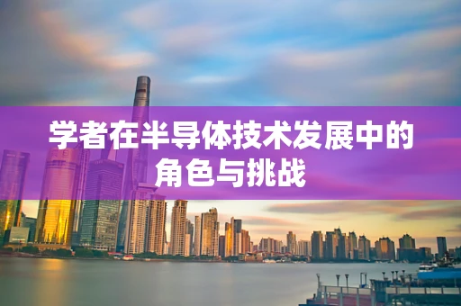 学者在半导体技术发展中的角色与挑战