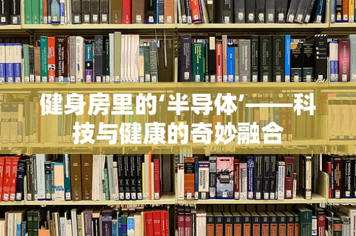 健身房里的‘半导体’——科技与健康的奇妙融合