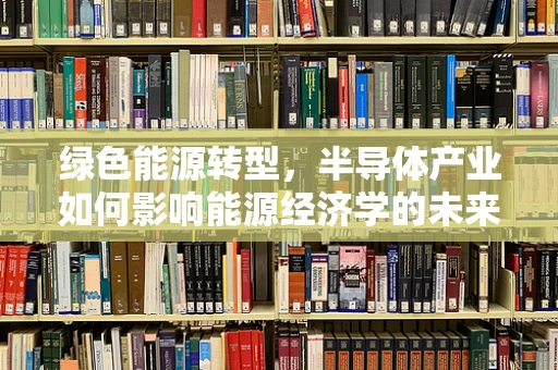 绿色能源转型，半导体产业如何影响能源经济学的未来？