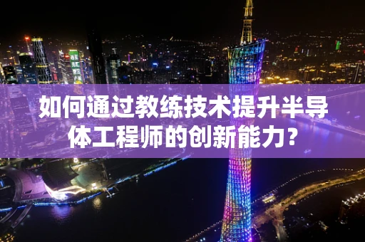 如何通过教练技术提升半导体工程师的创新能力？