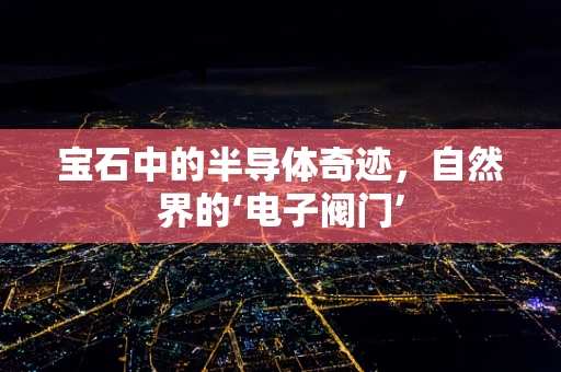 宝石中的半导体奇迹，自然界的‘电子阀门’