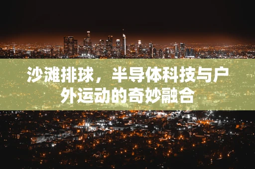 沙滩排球，半导体科技与户外运动的奇妙融合