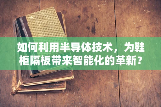 如何利用半导体技术，为鞋柜隔板带来智能化的革新？