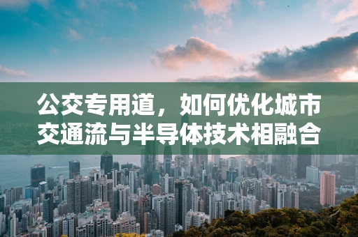 公交专用道，如何优化城市交通流与半导体技术相融合？