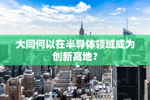 大同何以在半导体领域成为创新高地？