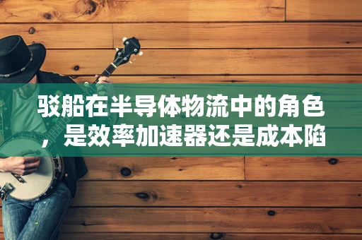 驳船在半导体物流中的角色，是效率加速器还是成本陷阱？