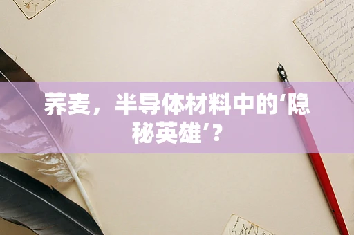 荞麦，半导体材料中的‘隐秘英雄’？