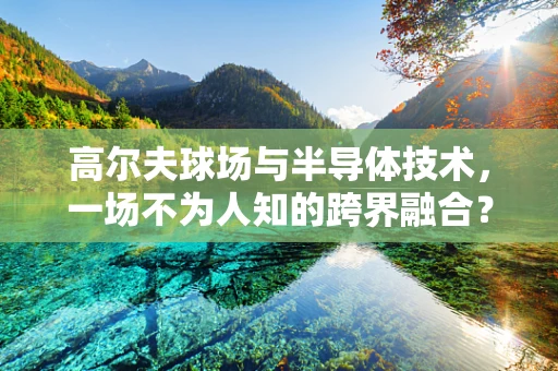 高尔夫球场与半导体技术，一场不为人知的跨界融合？