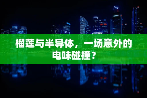 榴莲与半导体，一场意外的电味碰撞？