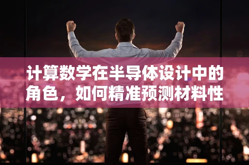 计算数学在半导体设计中的角色，如何精准预测材料性能？