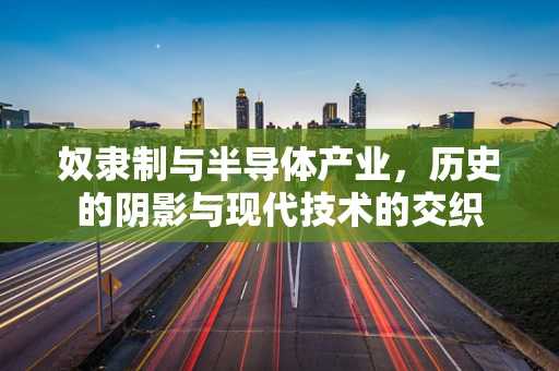 奴隶制与半导体产业，历史的阴影与现代技术的交织