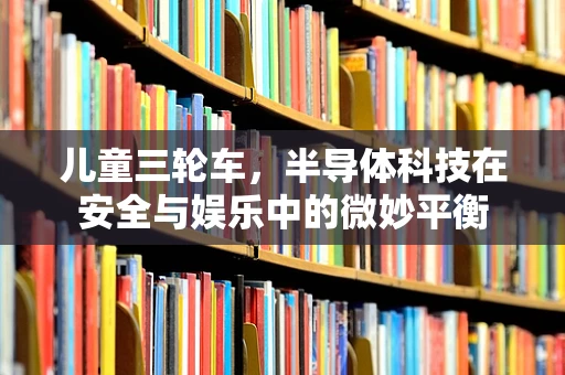 儿童三轮车，半导体科技在安全与娱乐中的微妙平衡