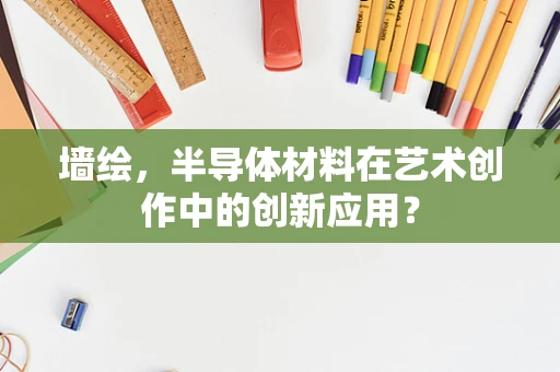 墙绘，半导体材料在艺术创作中的创新应用？