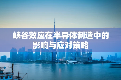 峡谷效应在半导体制造中的影响与应对策略