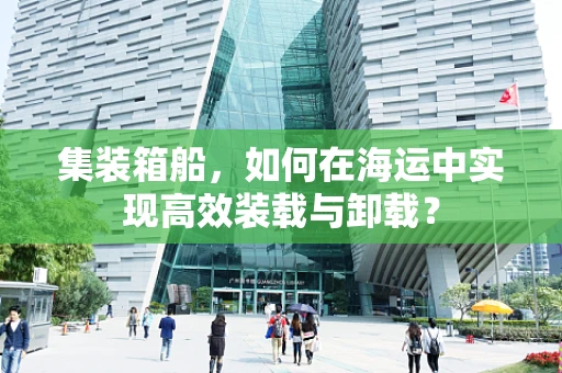 集装箱船，如何在海运中实现高效装载与卸载？