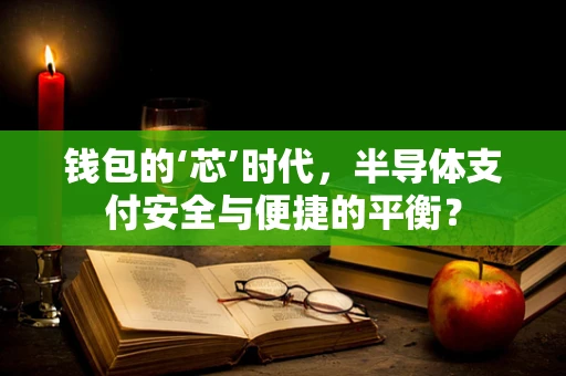 钱包的‘芯’时代，半导体支付安全与便捷的平衡？
