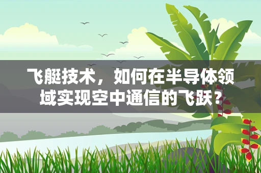 飞艇技术，如何在半导体领域实现空中通信的飞跃？