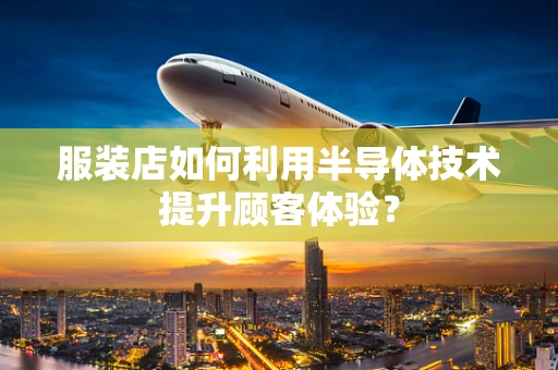 服装店如何利用半导体技术提升顾客体验？