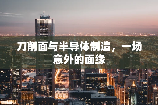 刀削面与半导体制造，一场意外的面缘