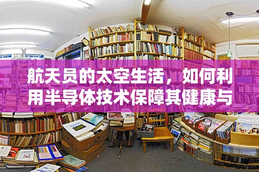 航天员的太空生活，如何利用半导体技术保障其健康与安全？