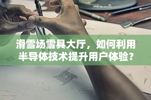 滑雪场雪具大厅，如何利用半导体技术提升用户体验？