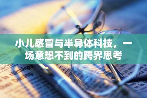 小儿感冒与半导体科技，一场意想不到的跨界思考