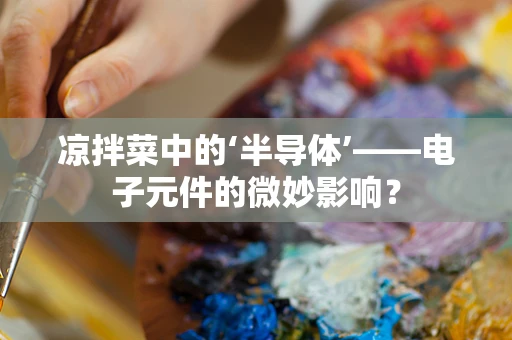 凉拌菜中的‘半导体’——电子元件的微妙影响？