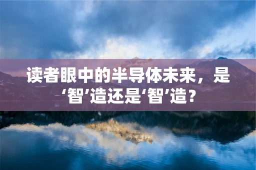 读者眼中的半导体未来，是‘智’造还是‘智’造？