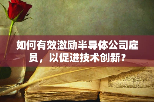 如何有效激励半导体公司雇员，以促进技术创新？