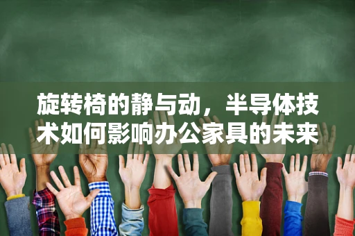 旋转椅的静与动，半导体技术如何影响办公家具的未来？