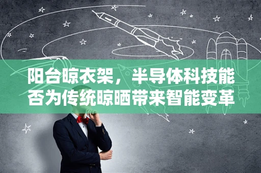 阳台晾衣架，半导体科技能否为传统晾晒带来智能变革？