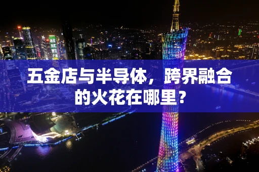 五金店与半导体，跨界融合的火花在哪里？