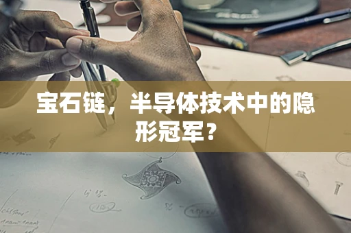 宝石链，半导体技术中的隐形冠军？
