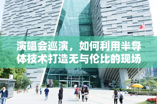 演唱会巡演，如何利用半导体技术打造无与伦比的现场体验？