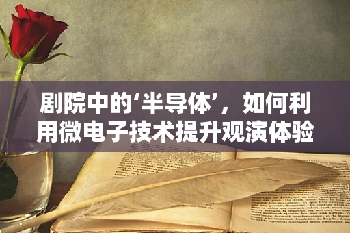 剧院中的‘半导体’，如何利用微电子技术提升观演体验？