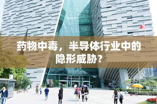 药物中毒，半导体行业中的隐形威胁？