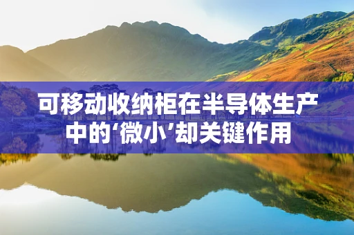 可移动收纳柜在半导体生产中的‘微小’却关键作用
