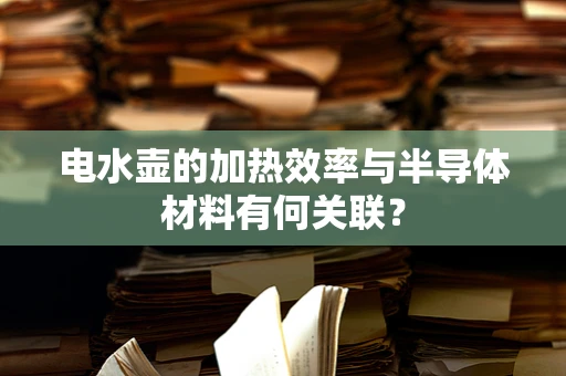 电水壶的加热效率与半导体材料有何关联？