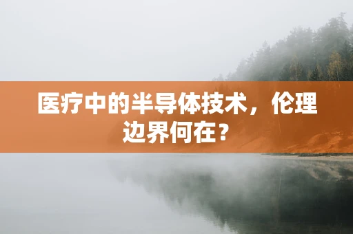 医疗中的半导体技术，伦理边界何在？